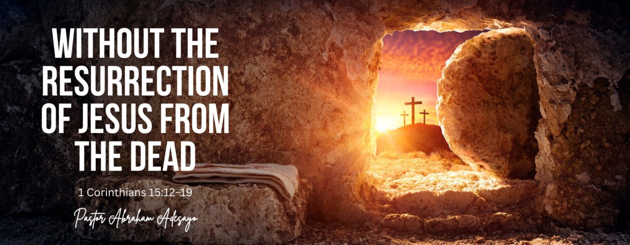Without the Resurrection of Jesus from the Dead