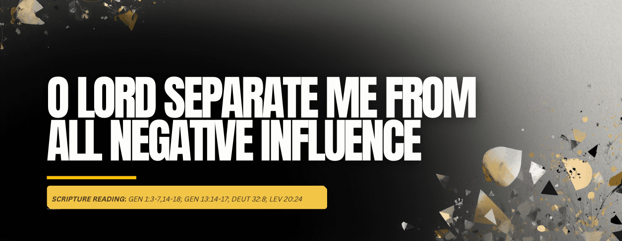 O Lord Separate Me From All Negative Influence