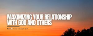 Maximizing Your Relationship With God And Others