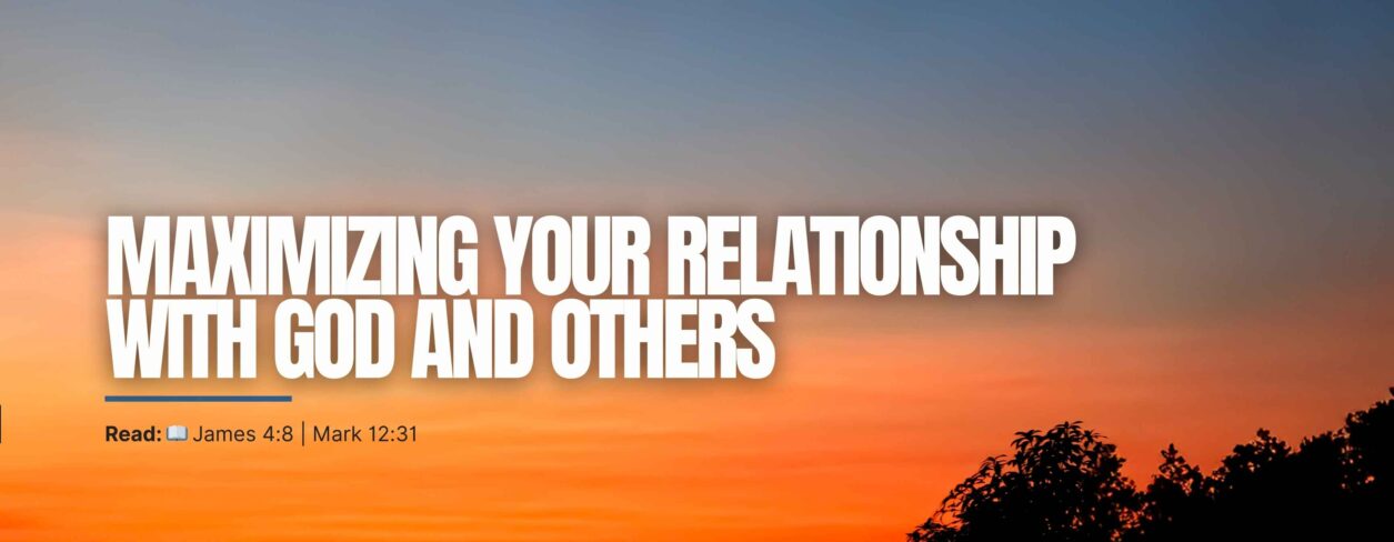 Maximizing Your Relationship With God And Others